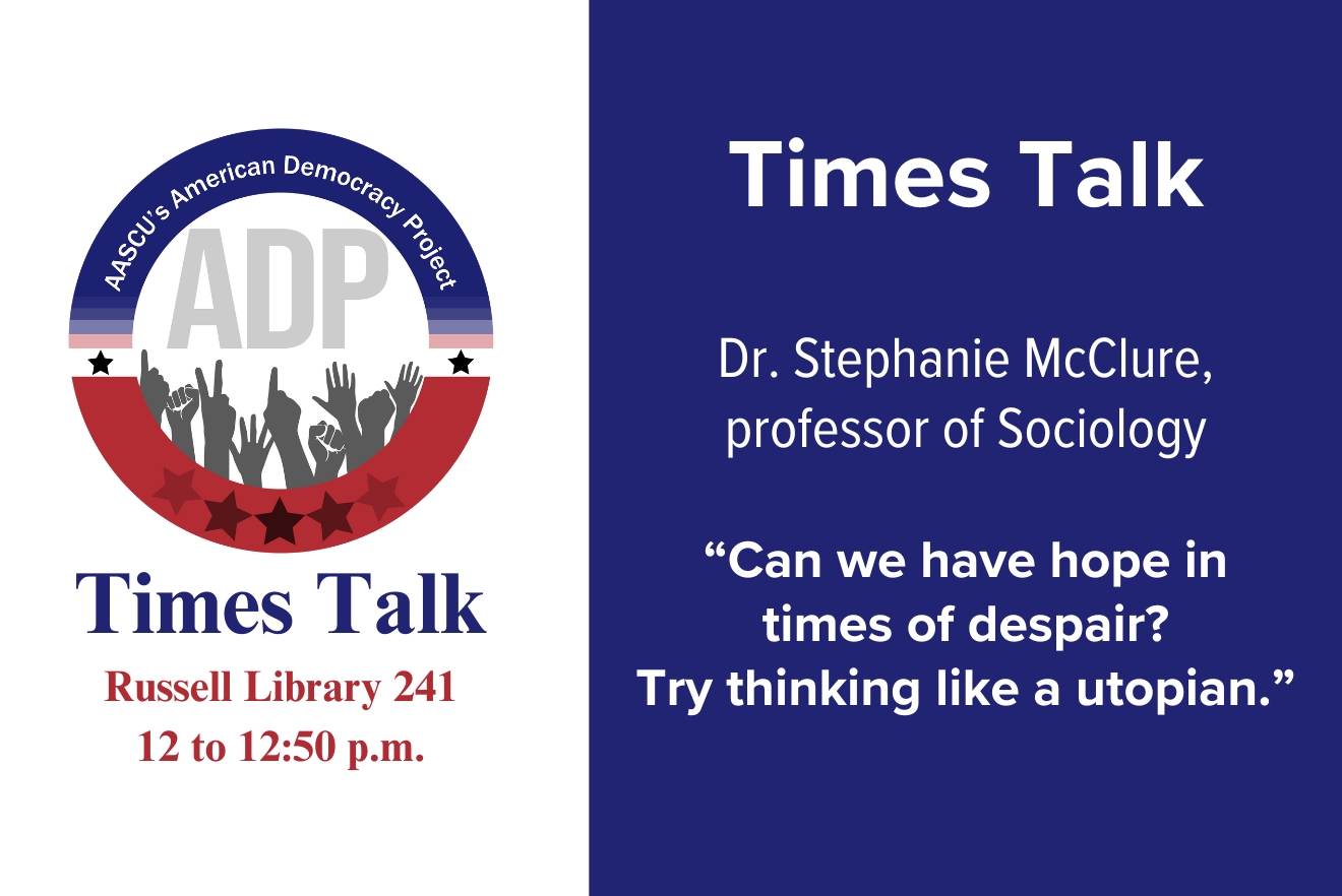 Image for Times Talk Wednesday, Feb. 12, noon-12:50 p.m. in room 241, Russell Library with Dr. Stephanie McClure on “Can we have hope in times of despair? Try thinking like a utopian” 